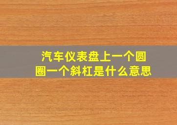 汽车仪表盘上一个圆圈一个斜杠是什么意思