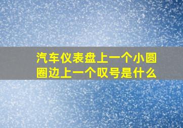 汽车仪表盘上一个小圆圈边上一个叹号是什么