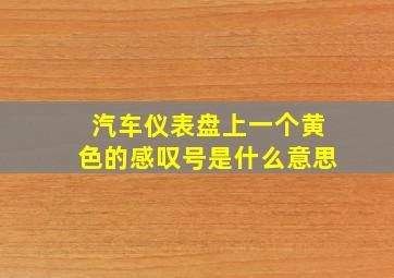 汽车仪表盘上一个黄色的感叹号是什么意思