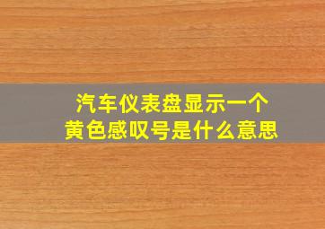 汽车仪表盘显示一个黄色感叹号是什么意思