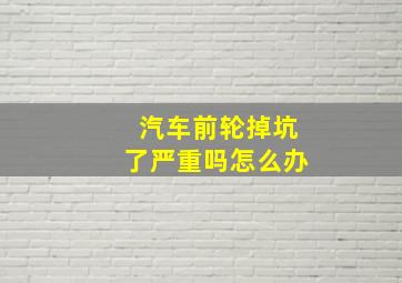 汽车前轮掉坑了严重吗怎么办