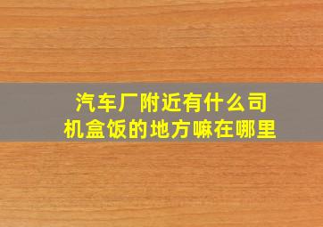 汽车厂附近有什么司机盒饭的地方嘛在哪里