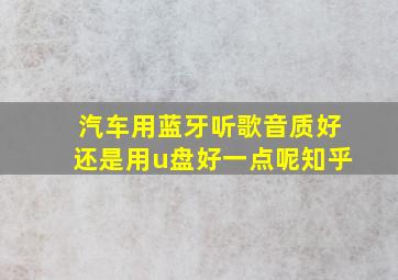 汽车用蓝牙听歌音质好还是用u盘好一点呢知乎