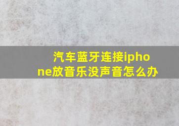 汽车蓝牙连接iphone放音乐没声音怎么办