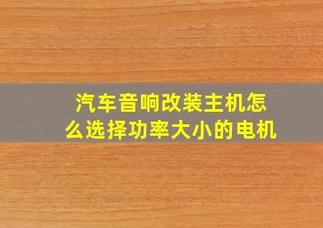 汽车音响改装主机怎么选择功率大小的电机