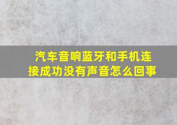 汽车音响蓝牙和手机连接成功没有声音怎么回事