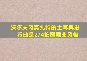 沃尔夫冈莫扎特的土耳其进行曲是2/4拍圆舞曲风格