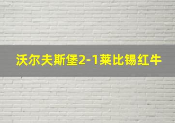 沃尔夫斯堡2-1莱比锡红牛