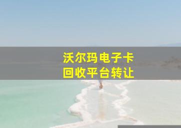 沃尔玛电子卡回收平台转让