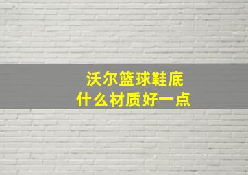 沃尔篮球鞋底什么材质好一点