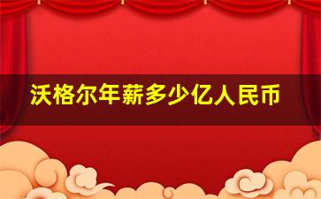 沃格尔年薪多少亿人民币