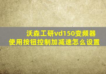 沃森工研vd150变频器使用按钮控制加减速怎么设置