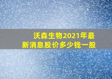 沃森生物2021年最新消息股价多少钱一股