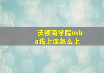 沃顿商学院mba线上课怎么上