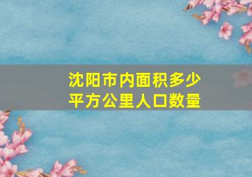 沈阳市内面积多少平方公里人口数量