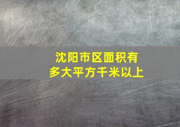 沈阳市区面积有多大平方千米以上