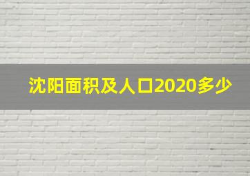 沈阳面积及人口2020多少