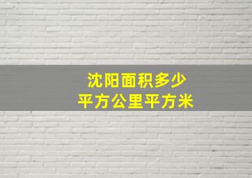 沈阳面积多少平方公里平方米