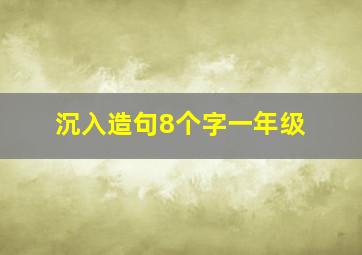 沉入造句8个字一年级