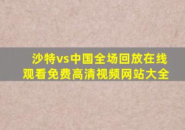 沙特vs中国全场回放在线观看免费高清视频网站大全