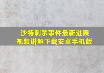 沙特刺杀事件最新进展视频讲解下载安卓手机版