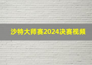 沙特大师赛2024决赛视频