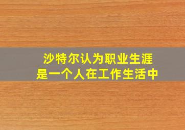 沙特尔认为职业生涯是一个人在工作生活中