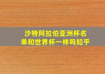 沙特阿拉伯亚洲杯名单和世界杯一样吗知乎