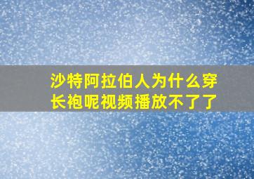 沙特阿拉伯人为什么穿长袍呢视频播放不了了