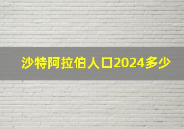 沙特阿拉伯人口2024多少