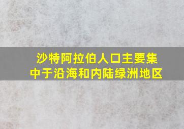 沙特阿拉伯人口主要集中于沿海和内陆绿洲地区