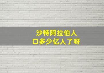 沙特阿拉伯人口多少亿人了呀