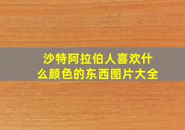 沙特阿拉伯人喜欢什么颜色的东西图片大全