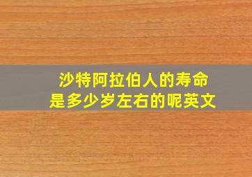 沙特阿拉伯人的寿命是多少岁左右的呢英文