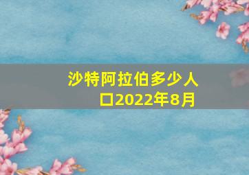 沙特阿拉伯多少人口2022年8月