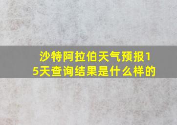 沙特阿拉伯天气预报15天查询结果是什么样的