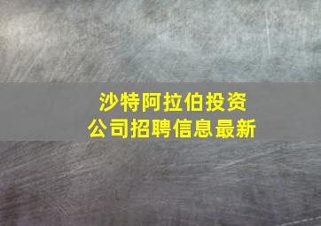 沙特阿拉伯投资公司招聘信息最新