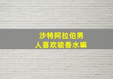 沙特阿拉伯男人喜欢喷香水嘛