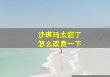 沙琪玛太甜了怎么改良一下