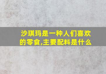 沙琪玛是一种人们喜欢的零食,主要配料是什么