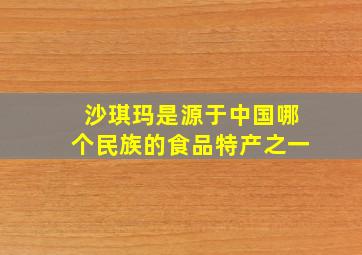 沙琪玛是源于中国哪个民族的食品特产之一