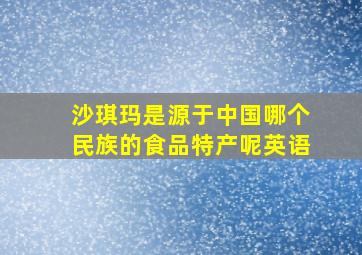 沙琪玛是源于中国哪个民族的食品特产呢英语