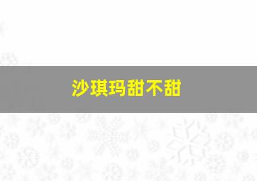 沙琪玛甜不甜