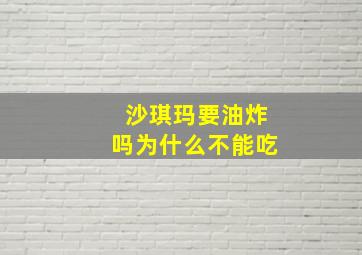 沙琪玛要油炸吗为什么不能吃