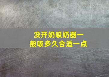 没开奶吸奶器一般吸多久合适一点