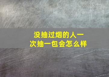 没抽过烟的人一次抽一包会怎么样