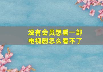 没有会员想看一部电视剧怎么看不了