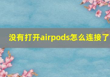 没有打开airpods怎么连接了