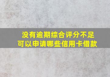 没有逾期综合评分不足可以申请哪些信用卡借款