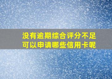 没有逾期综合评分不足可以申请哪些信用卡呢